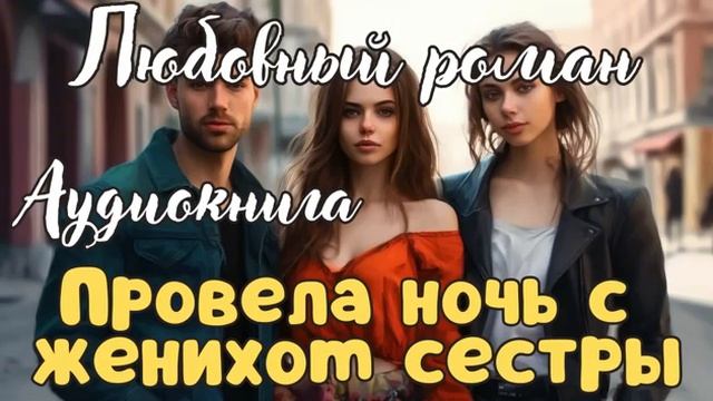 ПРОВЕЛА НОЧЬ С ЖЕНИХОМ СЕСТРЫ  АУДИОКНИГА  ЛЮБОВНЫЙ РОМАН