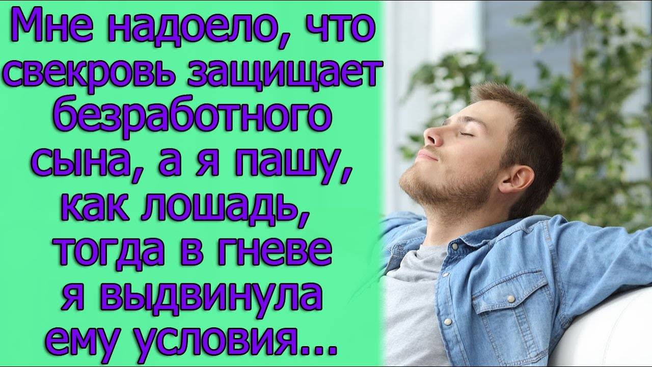 Мне надоело, что свекровь защищает безработного сына, а я пашу,как лошадь, тогда в гневе я...