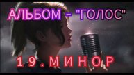 19. МИНОР - ( альбом - ГОЛОС)