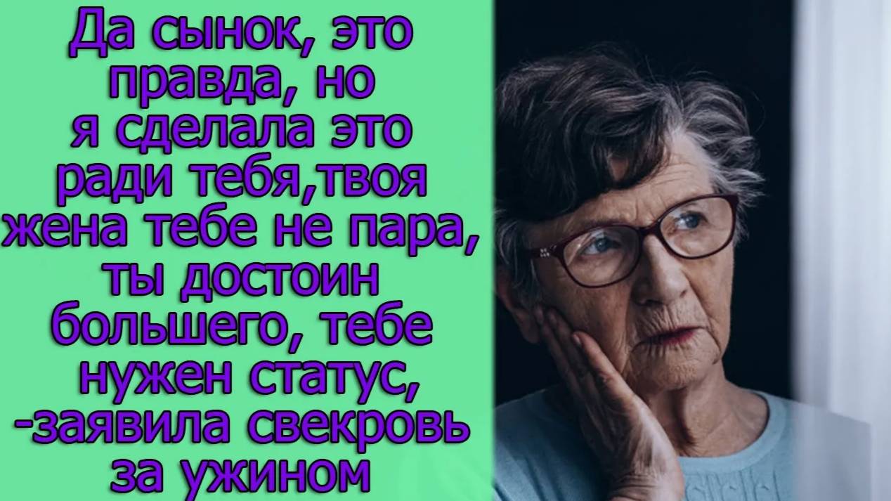 Да сынок, это правда, но я сделала это ради тебя,твоя жена тебе не пара,ты достоин большего, тебе...