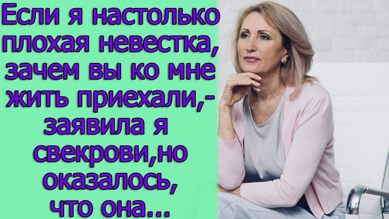 Если я настолько плохая невестка,зачем вы ко мне жить приехали,-заявила я свекрови,но оказалось...