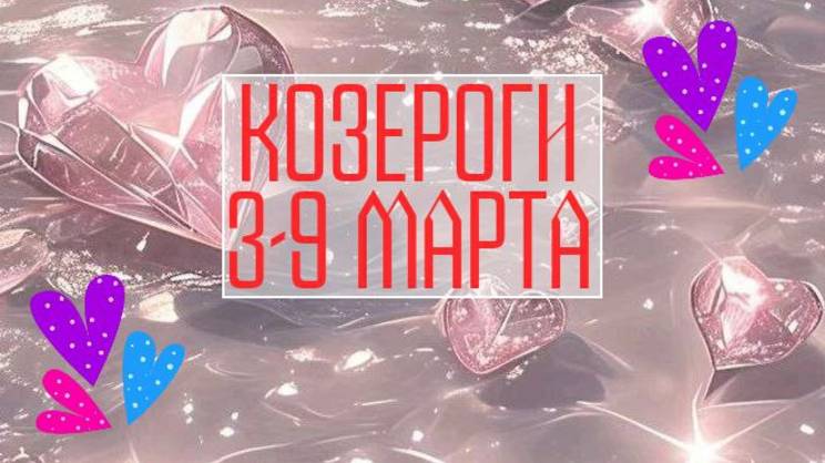 КОЗЕРОГИ. Неделя 3 - 9 марта.