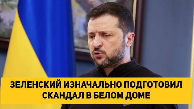 ЗЕЛЕНСКИЙ ИЗНАЧАЛЬНО ГОТОВИЛ СКАНДАЛ В БЕЛОМ ДОМЕ