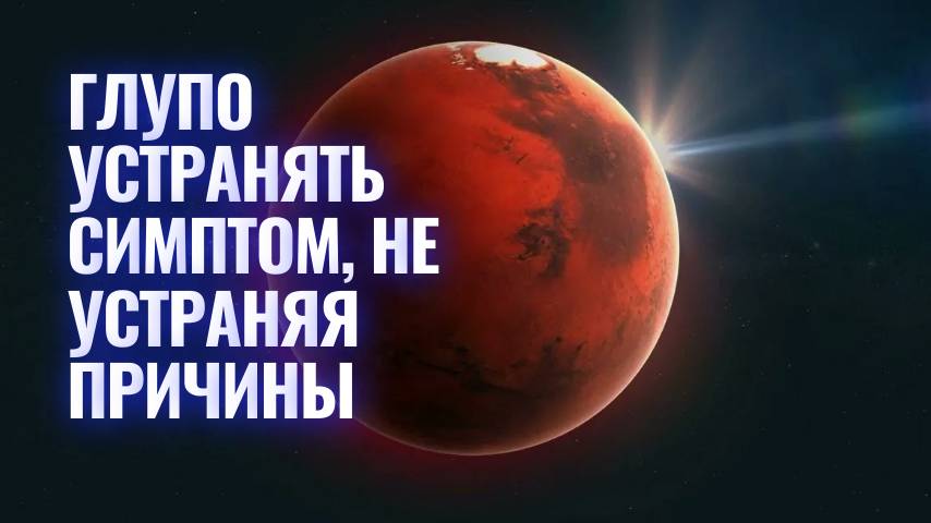 Глупо устранять симптом не устраняя причины - Марс и конфликты