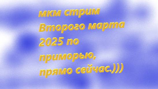 мкм стрим Второго марта 2025 по приморью, прямо сейчас.)))