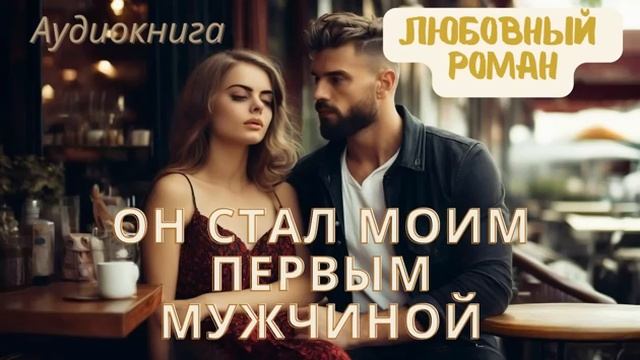 АУДИОКНИГА. ОН СТАЛ МОИМ ПЕРВЫМ МУЖЧИНОЙ. ЛЮБОВНЫЙ РОМАН