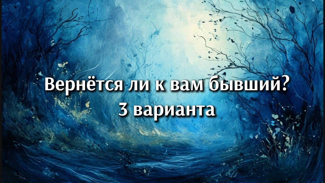 Вернётся ли к вам бывший? 3 варианта. Анализ карт