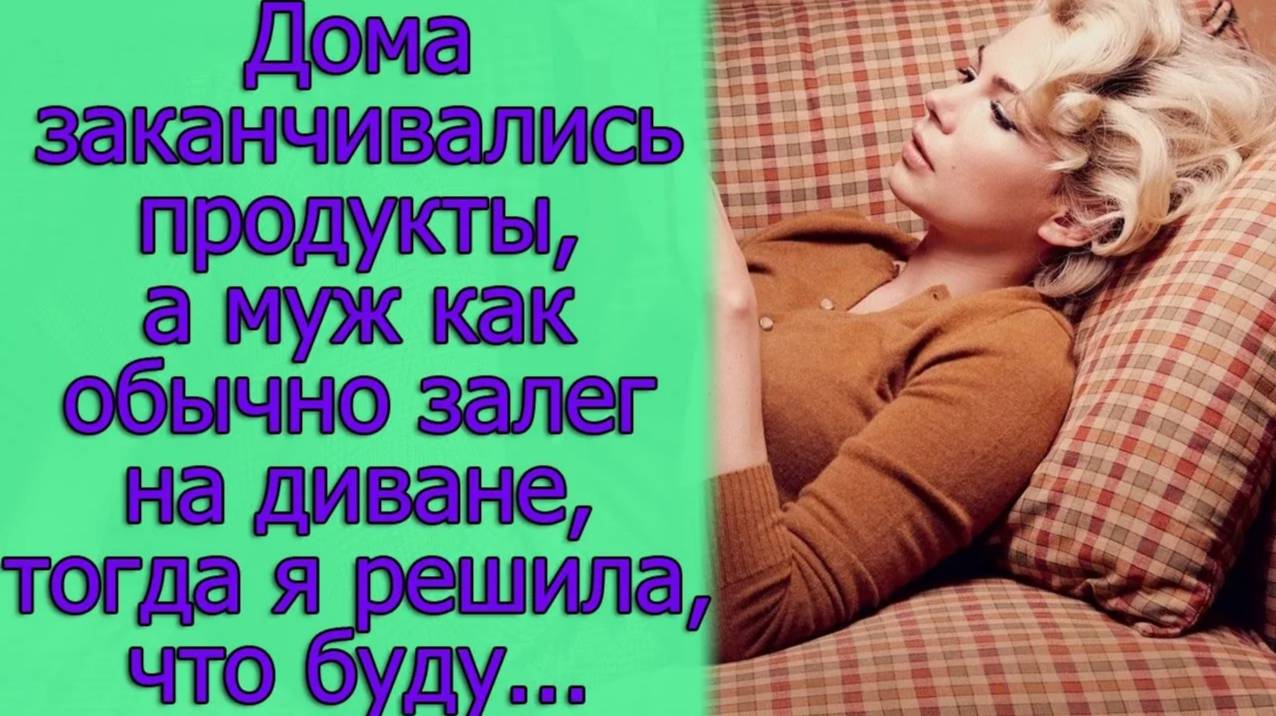 Дома заканчивались продукты, а муж как обычно залёг на диване, тогда я решила, что буду...