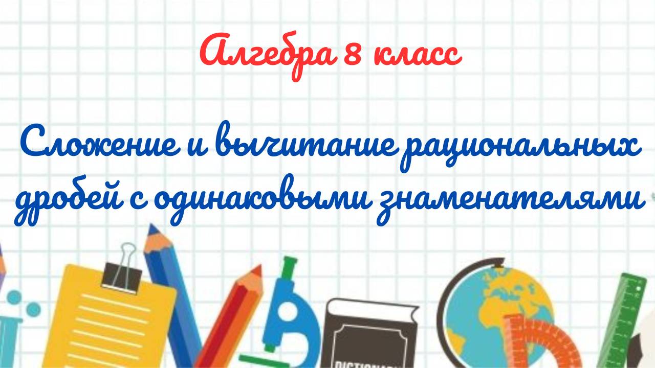 3-Сложение и вычитание рациональных дробей с одинаковыми знаменателями. Алгебра 8 класс