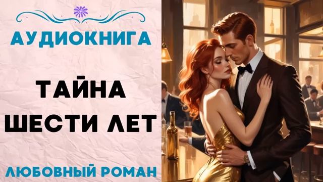 ТАЙНА ШЕСТИ ЛЕТ. АУДИОКНИГА. ЛЮБОВНЫЙ РОМАН