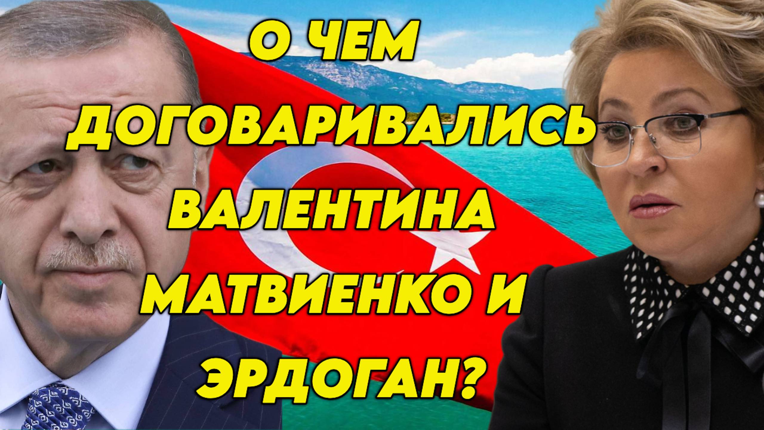 Валентина Матвиенко посетила Турцию, где встретилась с Эрдоганом. О чем были переговоры?