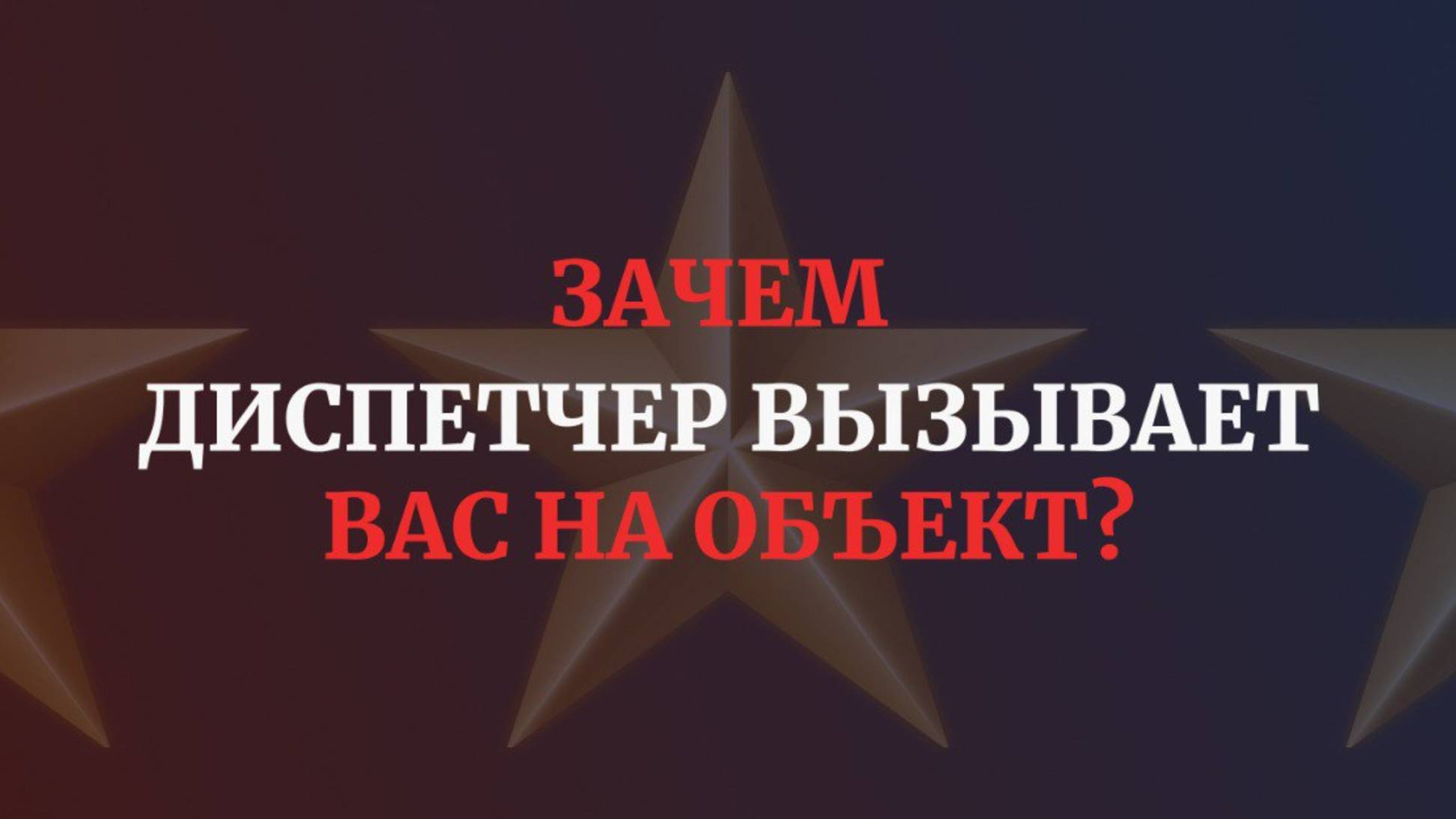 Зачем диспетчер вызывает Вас на объект?