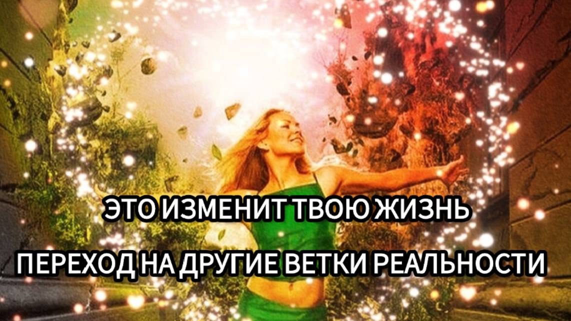 ЭТО ИЗМЕНИТ ТВОЮ ЖИЗНЬ. ПЕРЕХОД НА ДРУГИЕ ВЕТКИ РЕАЛЬНОСТИ