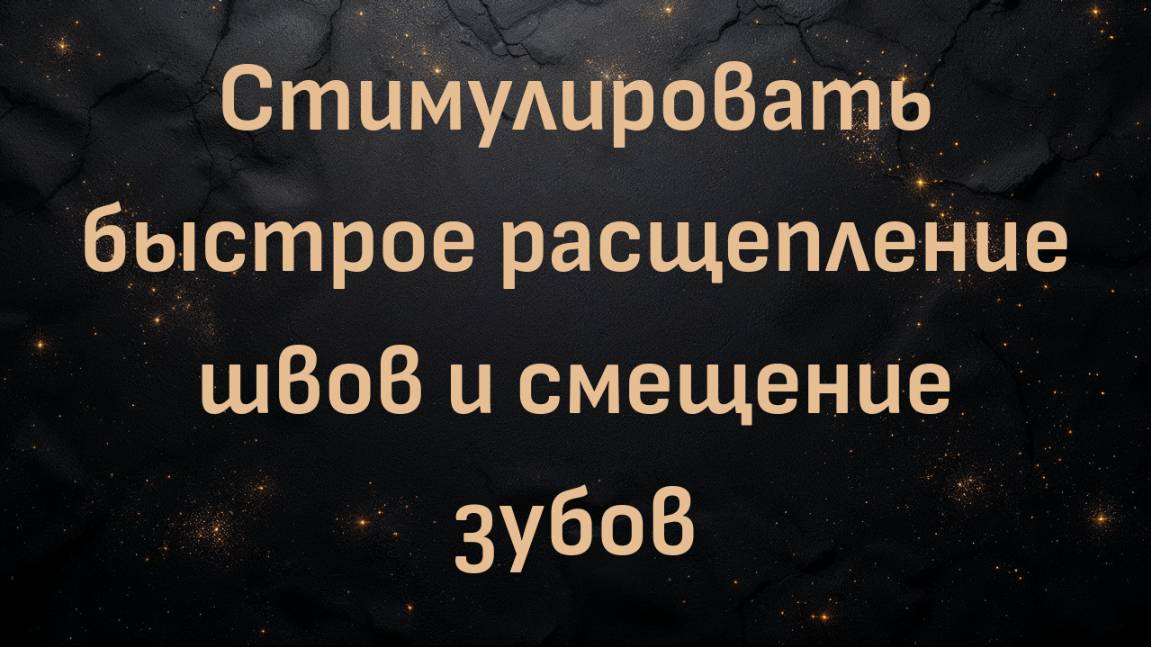 Стимулировать быстрое расщепление швов и смещение зубов (Блез В.)