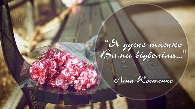 Ліна Костенко . Я дуже тяжко Вами відболіла