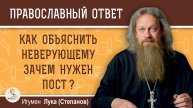 КАК ОБЪЯСНИТЬ НЕВЕРУЮЩЕМУ ЗАЧЕМ НУЖЕН ПОСТ ? Игумен Лука (Степанов)