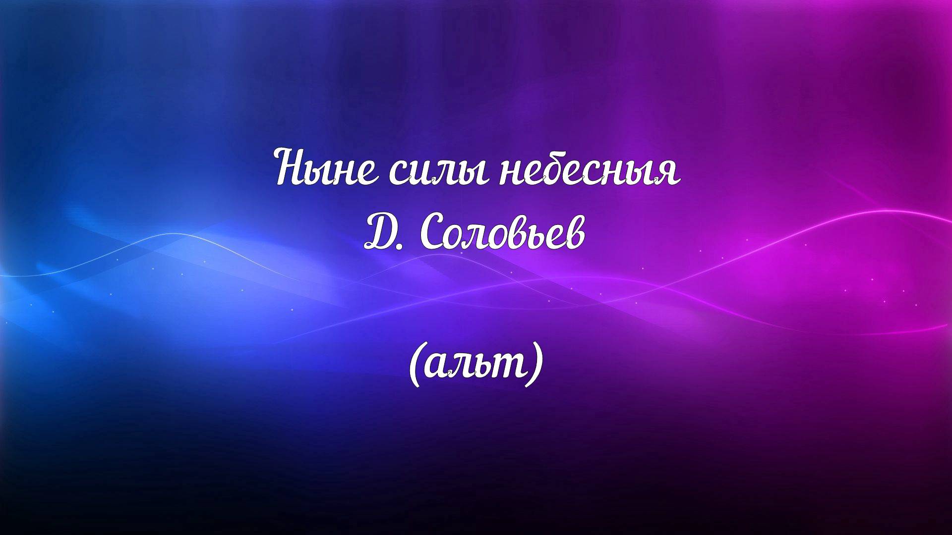 Ныне силы небесныя. Д. Соловьев ( альт)