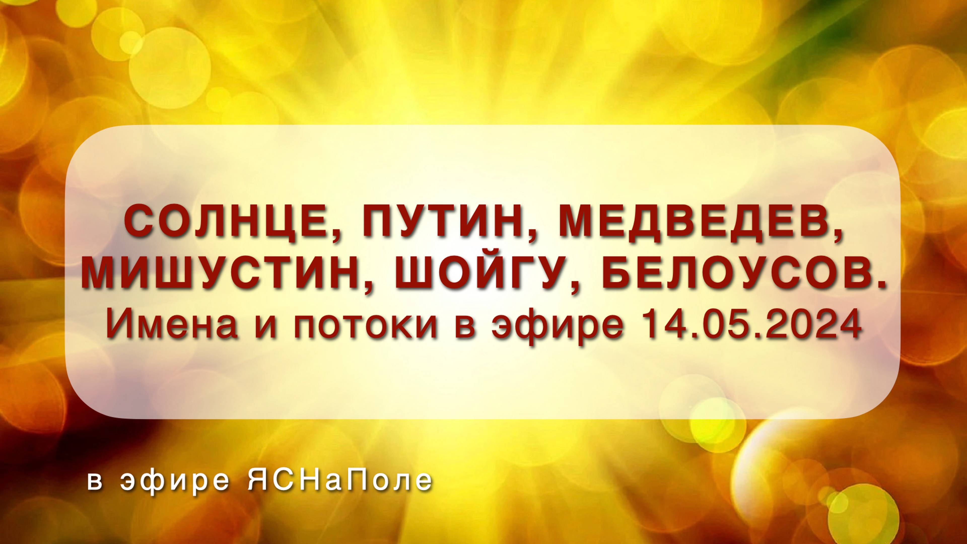 Солнце, Путин, Медведев, Мишустин, Шойгу, Белоусов. Имена и потоки в эфире 14.05.2024