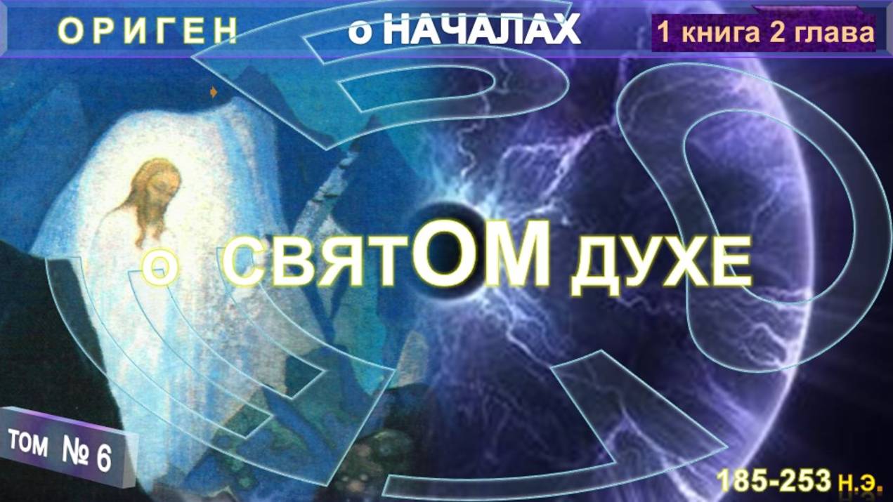 (6) О СВЯТОМ ДУХЕ - О НАЧАЛАХ  компиляция, включая Труд "О НАЧАЛАХ" Оригена (185-253 г н.э.)