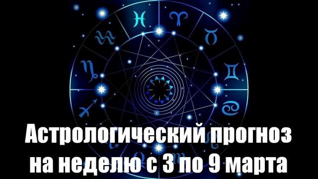 Астрологический прогноз для всех знаков зодиака на неделю с 3 по 9 марта (Не Тамара Глоба)