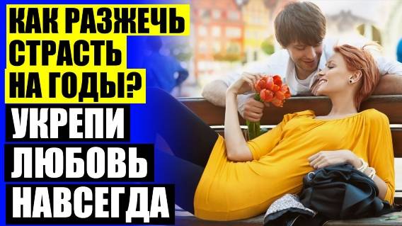 🔔 ЧТО НУЖНО ДЕЛАТЬ ЧТОБЫ ПАРЕНЬ ЛЮБИЛ ТОЛЬКО МЕНЯ ⭐ КАК ЗАНОВО ВЛЮБИТЬ В СЕБЯ ПАРНЯ