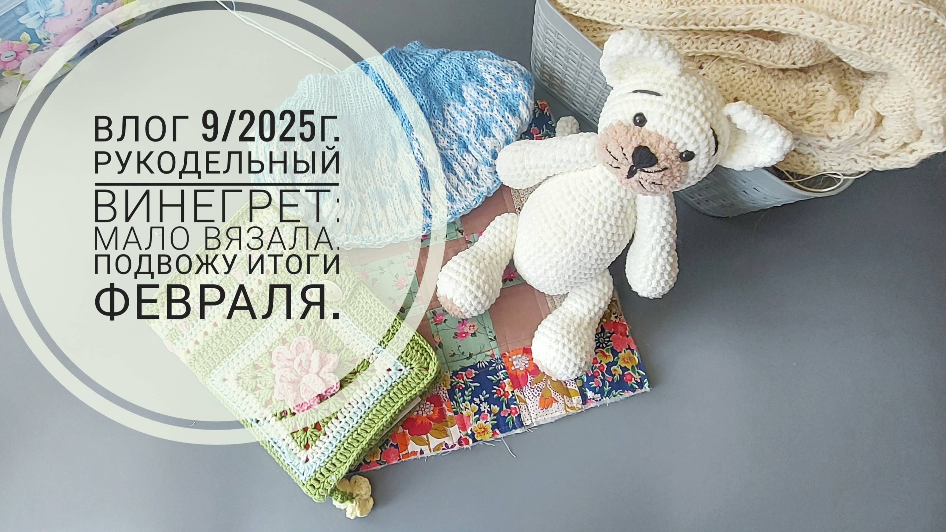 Рукодельный винегрет: не вязальная неделя, подвожу итоги февраля. Влог 9/2025г.