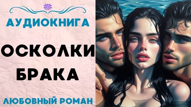 ОСКОЛКИ БРАКА. АУДИОКНИГА. ЛЮБОВНЫЙ РОМАН