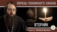 ОБРАЗЫ ВЕЛИКОГО ПОКАЯННОГО КАНОНА. ВТОРНИК. Священник Валерий Духанин