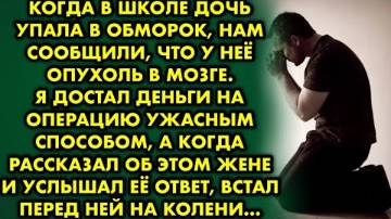 Когда в школе дочь упала в обморок, нам сообщили, что у неё опухоль в мозге. Я достал деньги...