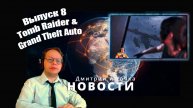 Новости 8 выпуск - Tomb Raider & Grand Theft Auto / 04.03.2025 / Дмитрий и точка