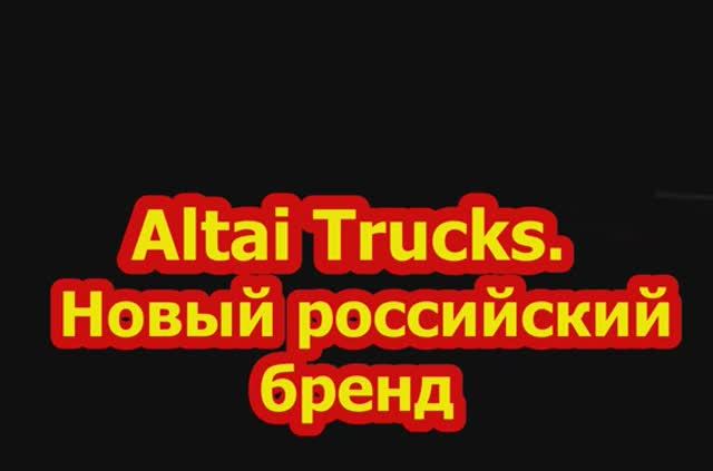 Altai Trucks.  Новый российский бренд коммерческого транспорта