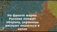 На фронте жарко. Русские ломают оборону, украинцы рискуют оказаться в котле