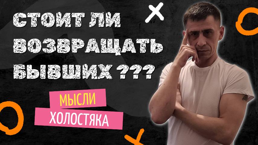 Стоит ли возвращать бывших ??? мысли холостяка