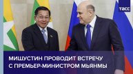 Мишустин проводит встречу с премьер-министром Мьянмы