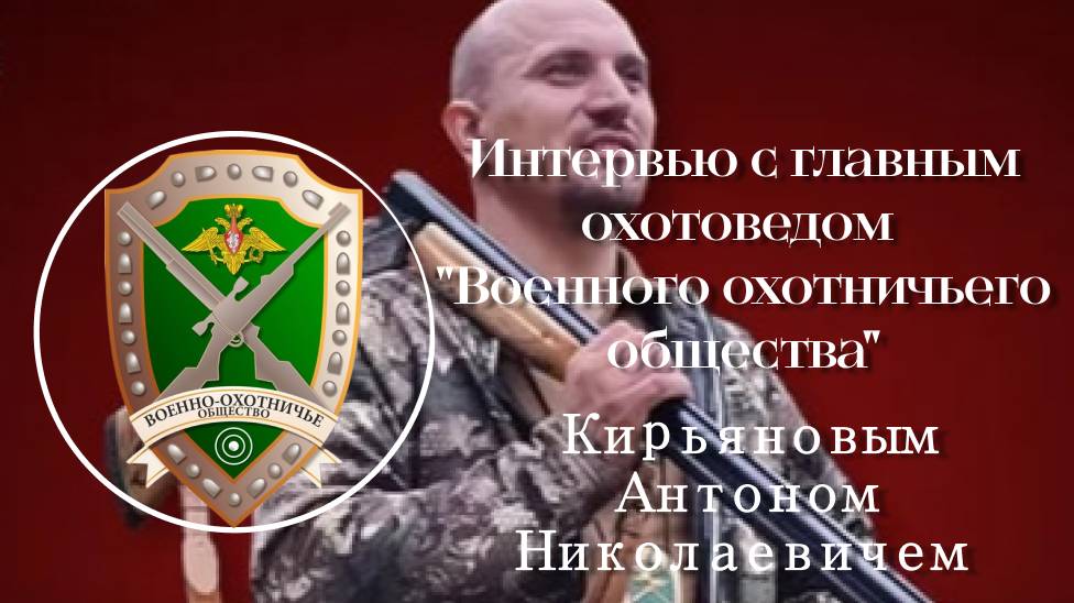 Интервью с главным охотоведом "Военного охотничьего общества" Кирьяновым Антоном Николаевичем (2025)