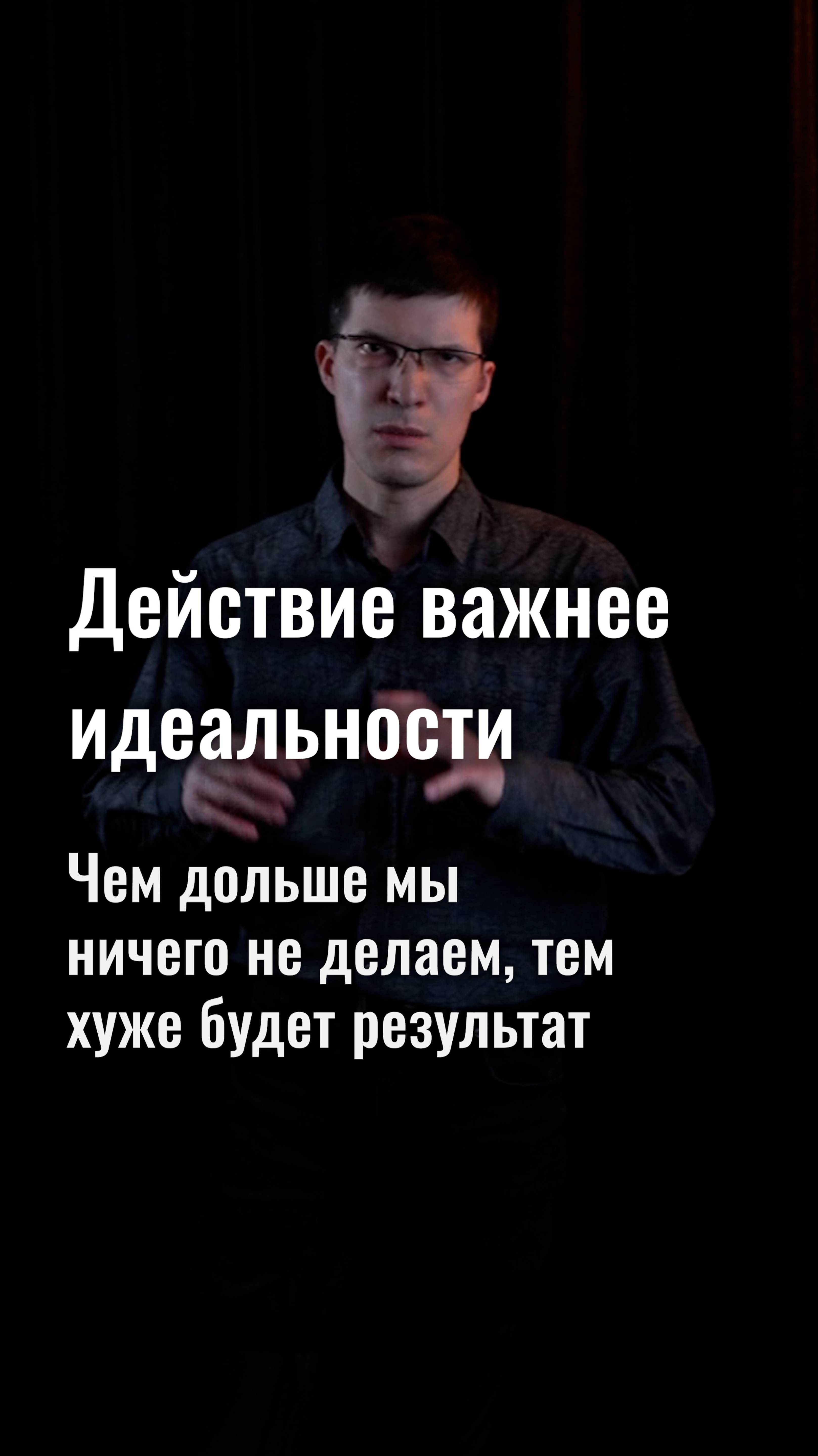 Действие важнее идеальности. Чем дольше мы ничего не делаем, тем хуже будет результат.