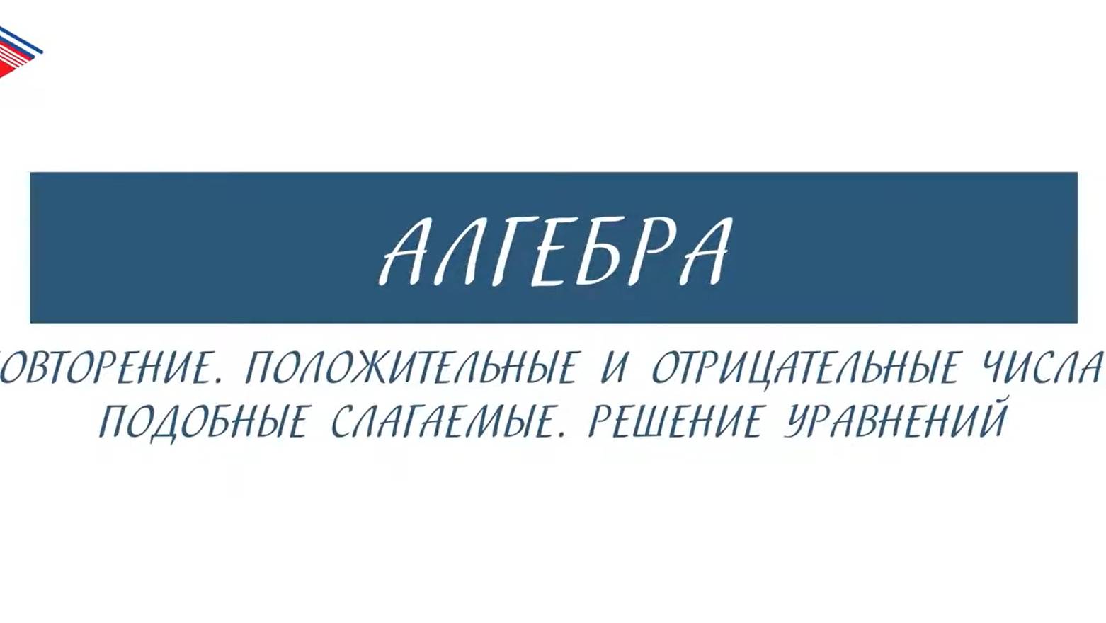 7 класс - Алгебра - Положительные и отрицательные числа. Подобные слагаемые. Решение уравнений