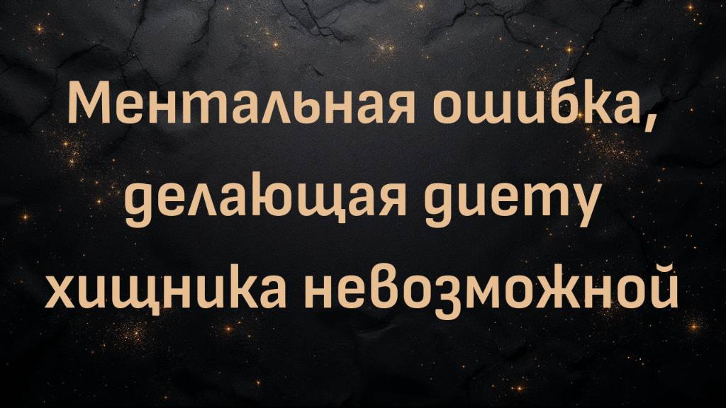Ментальная ошибка, делающая диету хищника невозможной (Тэмми)