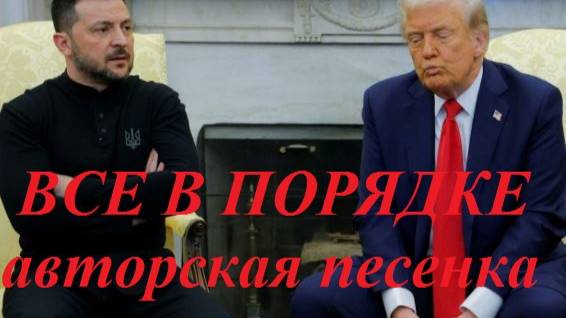 ВСЕ В ПОРЯДКЕ песенка по итогам встречи Трампа с Зеленским