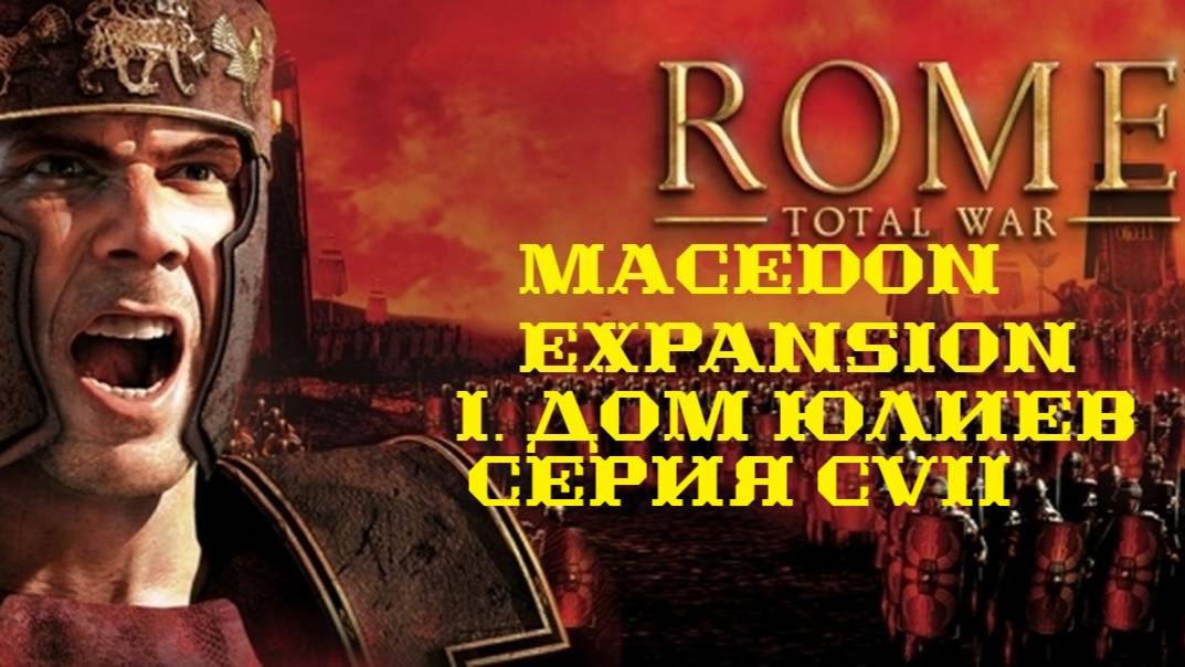 I. Rome TW Macedon Expansion. Дом Юлиев. CVII.