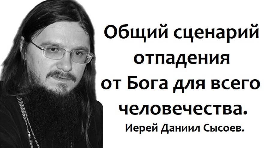 Общий сценарий отпадения от Бога для всего человечества. Иерей Даниил Сысоев.