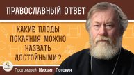 КАКИЕ ПЛОДЫ ПОКАЯНИЯ МОЖНО НАЗВАТЬ ДОСТОЙНЫМИ ? Протоиерей Михаил Потокин