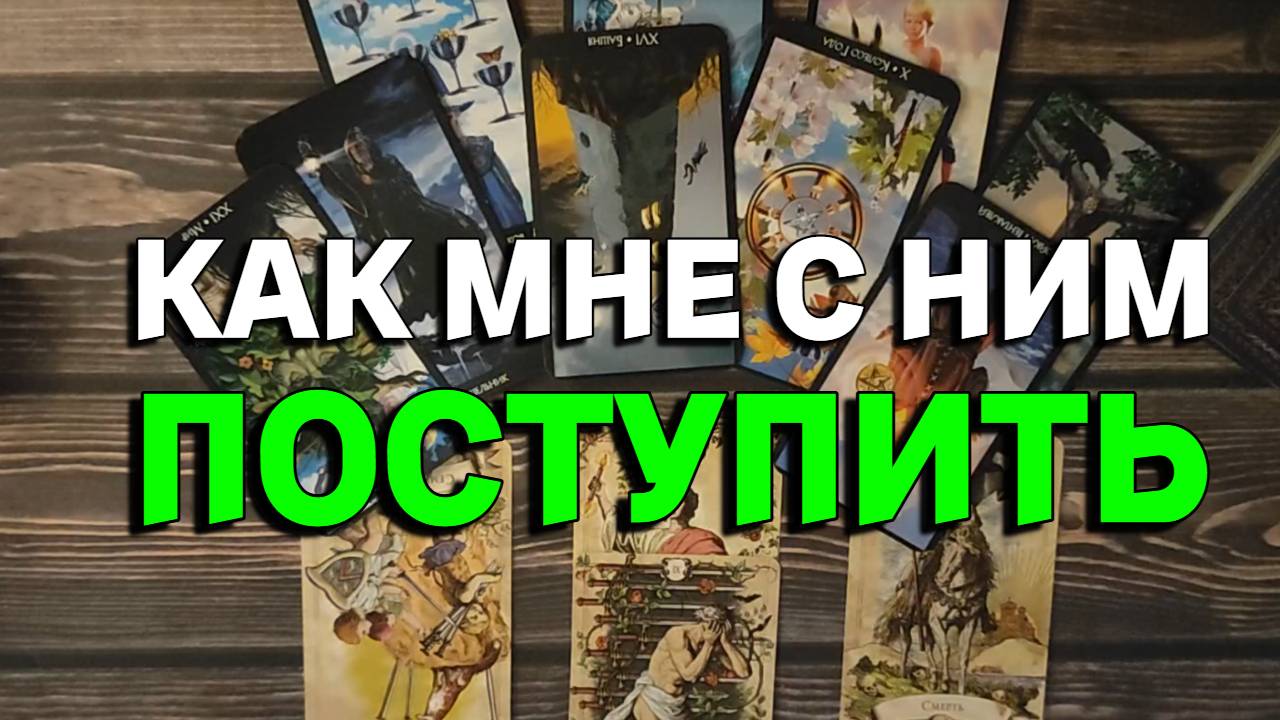 КАК МНЕ С НИМ ПОСТУПИТЬ? ТАРО РАСКЛАД