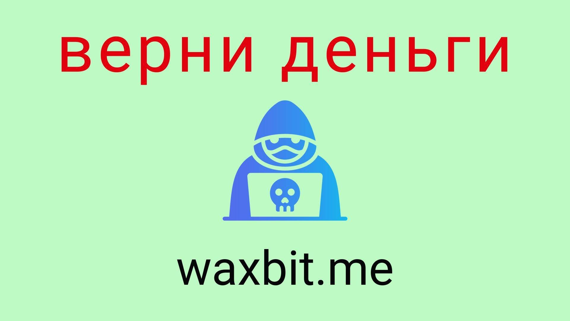 Waxbit - отзывы о компании. Вывод средств, как вернуть деньги.