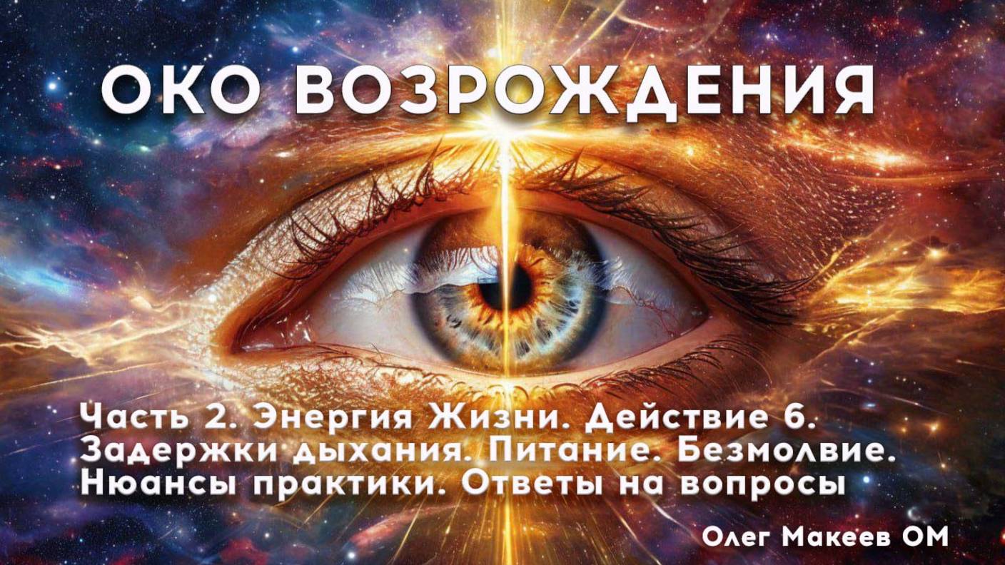 ОКО ВОЗРОЖДЕНИЯ. ЧАСТЬ 2. ЭНЕРГИЯ ЖИЗНИ. 6 ДЕЙСТВИЕ. ЗАДЕРЖКИ ДЫХАНИЯ. БЕЗМОЛВИЕ Олег Макеев ОМ