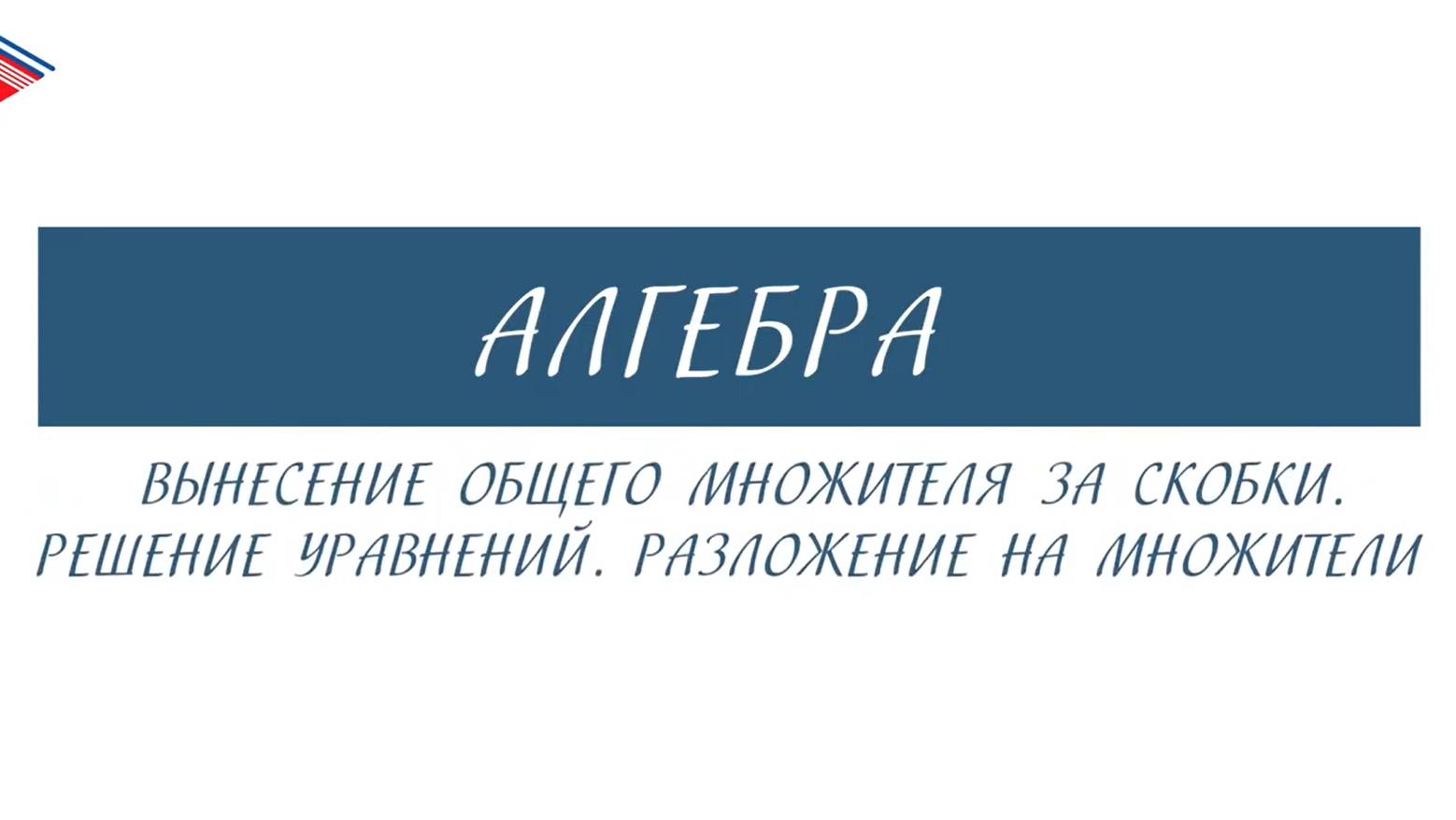 7 класс - Алгебра - Вынесение общего множителя за скобки. Решение уравнений. Разложение на множители