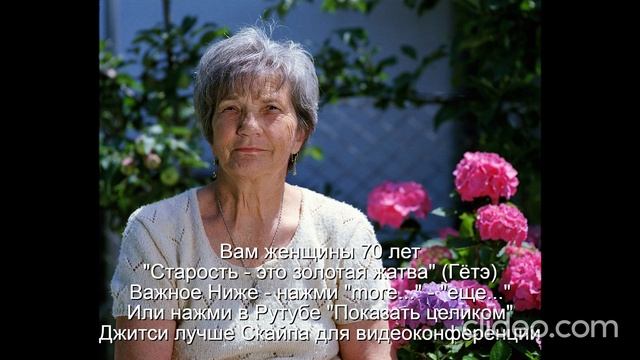 Вам женщины 70 лет  "Старость - это золотая жатва" (Гётэ) 
 НАЖМИ  more - еще... или Показать больше
