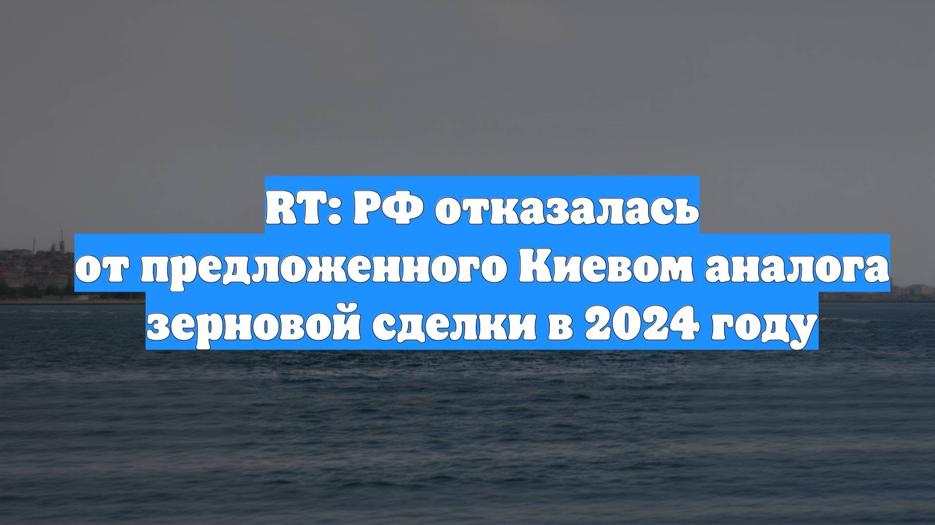 RT: РФ отказалась от предложенного Киевом аналога зерновой сделки в 2024 году