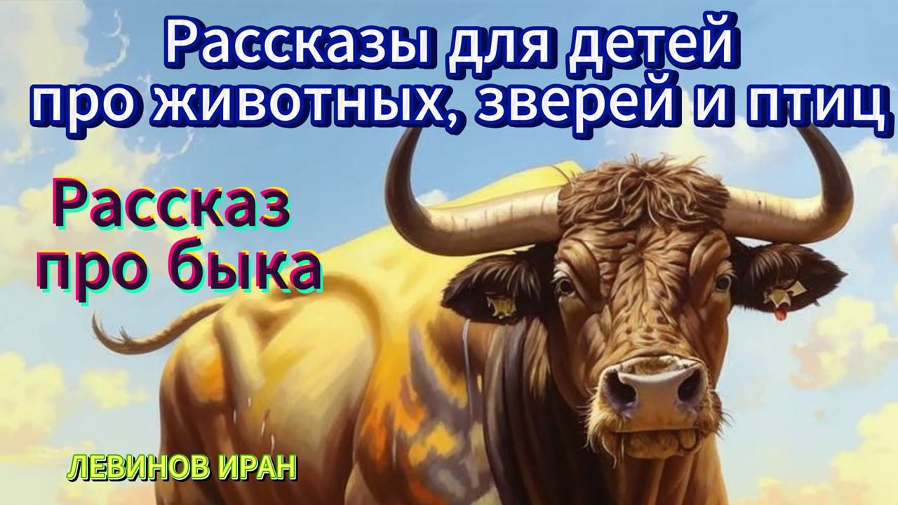 Рассказ для детей про быка. Рассказы о животных, зверях и птицах. Детский писатель Левинов Иран