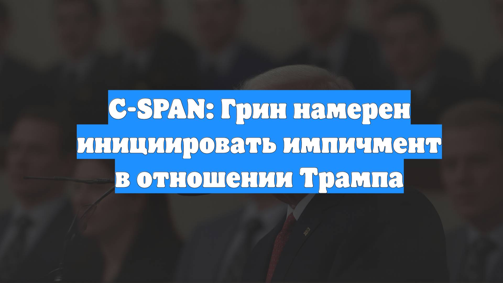 C-SPAN: Грин намерен инициировать импичмент в отношении Трампа